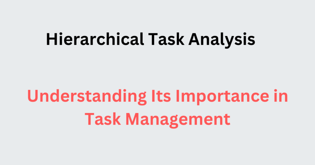 Hierarchical Task Analysis Understanding Its Importance in Task Management