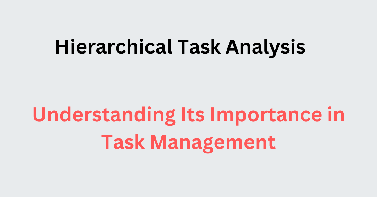 Hierarchical Task Analysis Understanding Its Importance in Task Management